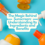 The Magic Behind Sunscreen: Understanding Its Ingredients and Benefits